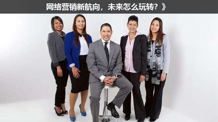 網絡營銷新航向，未來怎么玩轉？》