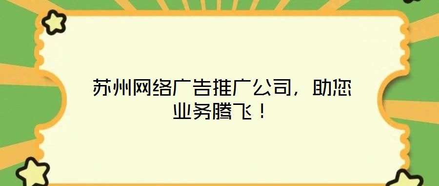 蘇州網(wǎng)絡(luò)廣告推廣公司，助您業(yè)務(wù)騰飛！