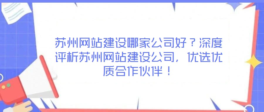 蘇州網(wǎng)站建設(shè)哪家公司好？深度評(píng)析蘇州網(wǎng)站建設(shè)公司，優(yōu)選優(yōu)質(zhì)合作伙伴！