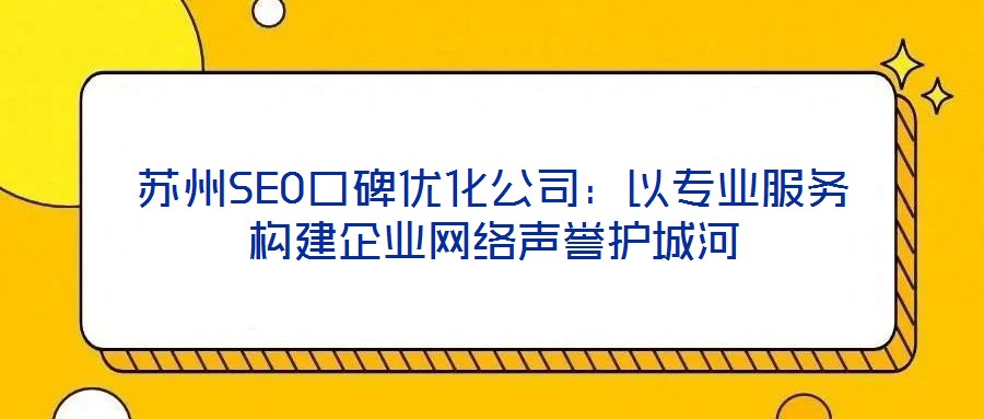 蘇州SEO口碑優化公司：以專業服務構建企業網絡聲譽護城河