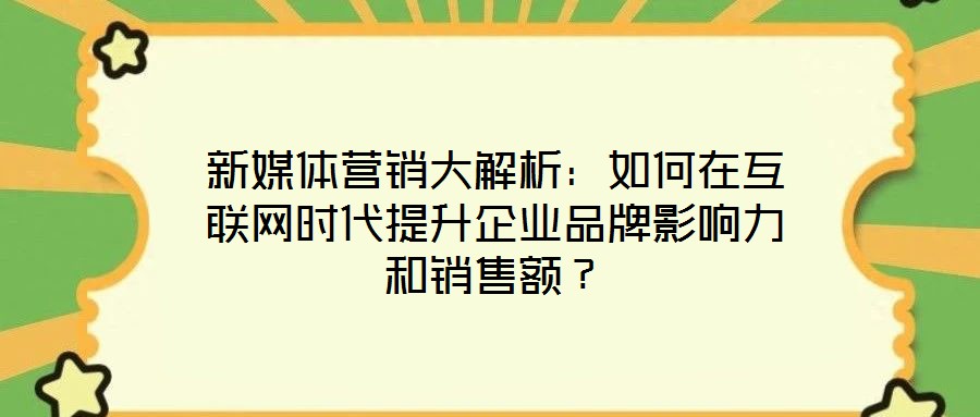 新媒體營銷大解析：如何在互聯網時代提升企業品牌影響力和銷售額？