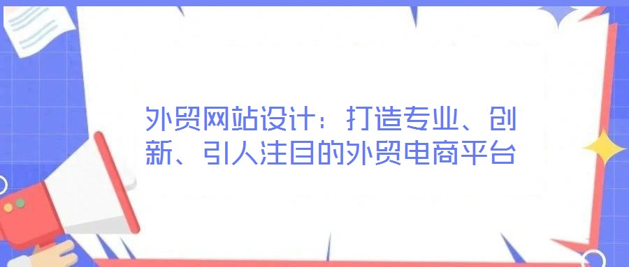 外貿(mào)網(wǎng)站設計：打造專業(yè)、創(chuàng)新、引人注目的外貿(mào)電商平臺