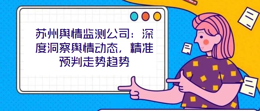 蘇州輿情監(jiān)測公司：深度洞察輿情動態(tài)，精準(zhǔn)預(yù)判走勢趨勢