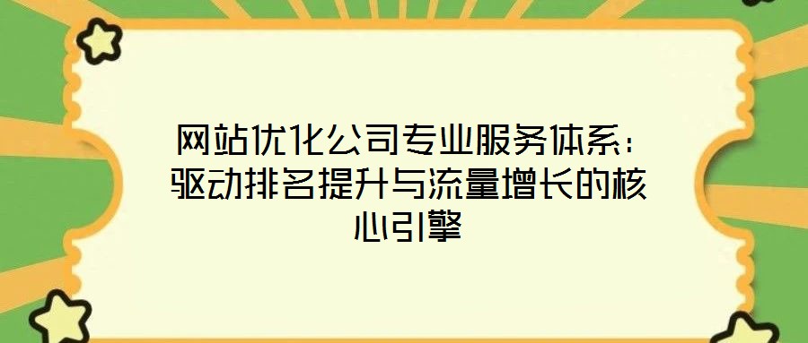  網(wǎng)站優(yōu)化公司專業(yè)服務(wù)體系：驅(qū)動(dòng)排名提升與流量增長(zhǎng)的核心引擎