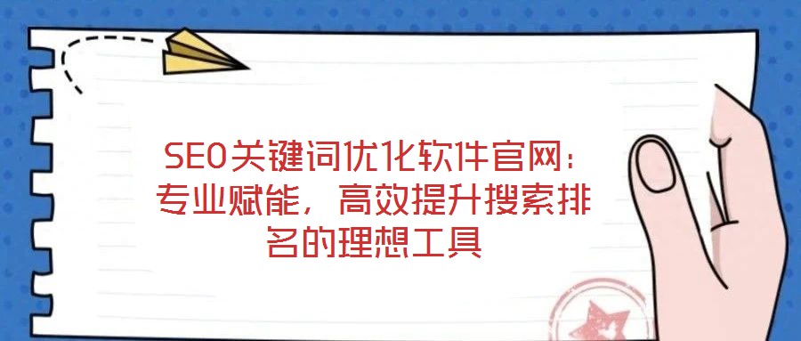  SEO關鍵詞優化軟件官網：專業賦能，高效提升搜索排名的理想工具