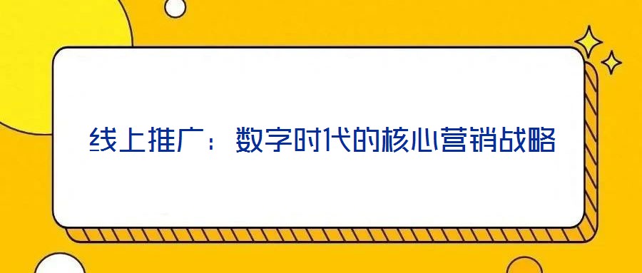 線上推廣：數(shù)字時代的核心營銷戰(zhàn)略