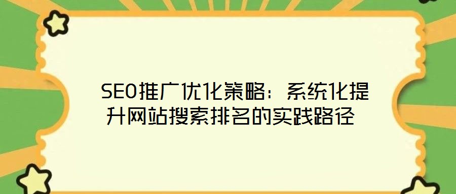  SEO推廣優化策略：系統化提升網站搜索排名的實踐路徑