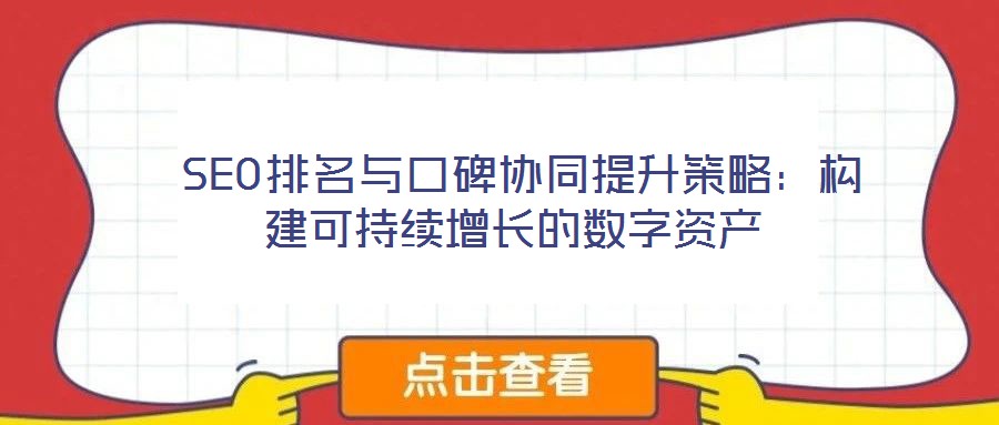  SEO排名與口碑協(xié)同提升策略：構(gòu)建可持續(xù)增長(zhǎng)的數(shù)字資產(chǎn)
