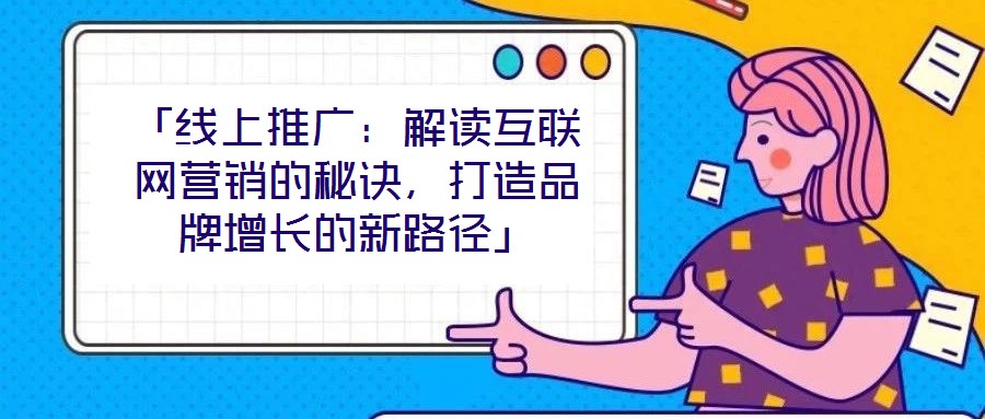 「線上推廣：解讀互聯(lián)網(wǎng)營(yíng)銷的秘訣，打造品牌增長(zhǎng)的新路徑」