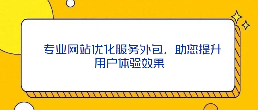 專業(yè)網(wǎng)站優(yōu)化服務外包，助您提升用戶體驗效果
