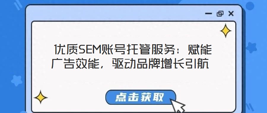  優質SEM賬號托管服務：賦能廣告效能，驅動品牌增長引航