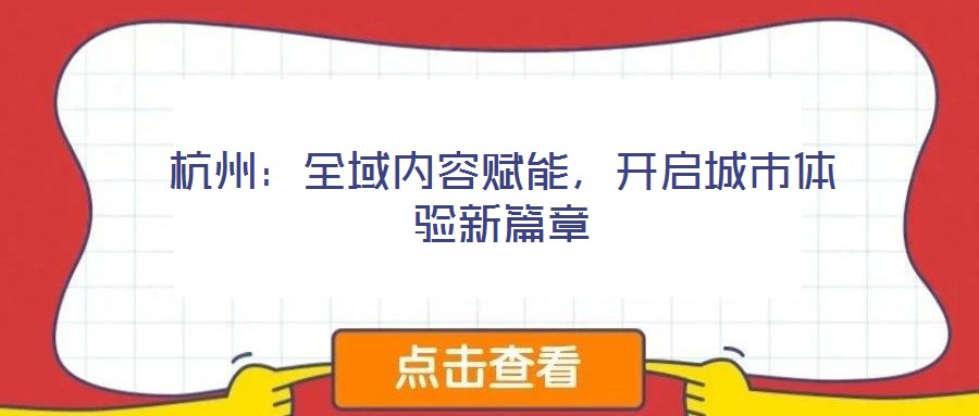 杭州：全域內容賦能，開啟城市體驗新篇章