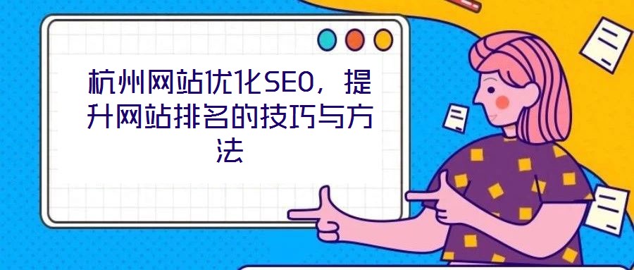 杭州網(wǎng)站優(yōu)化SEO，提升網(wǎng)站排名的技巧與方法