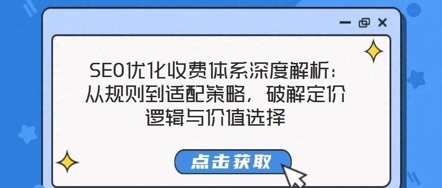  SEO優(yōu)化收費(fèi)體系深度解析：從規(guī)則到適配策略，破解定價(jià)邏輯與價(jià)值選擇
