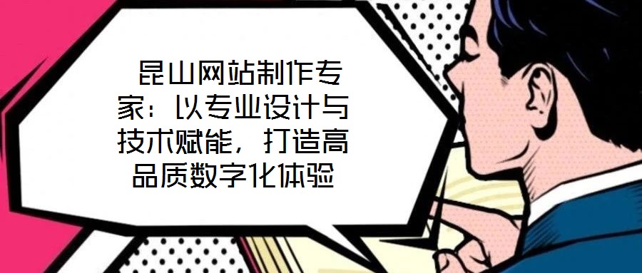  昆山網(wǎng)站制作專(zhuān)家：以專(zhuān)業(yè)設(shè)計(jì)與技術(shù)賦能，打造高品質(zhì)數(shù)字化體驗(yàn)