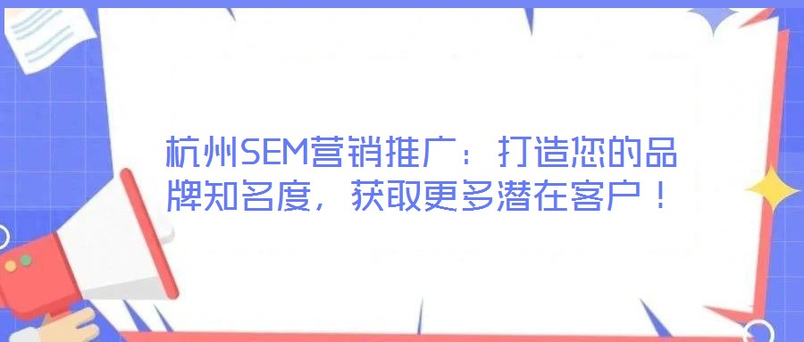 杭州SEM營銷推廣：打造您的品牌知名度，獲取更多潛在客戶！
