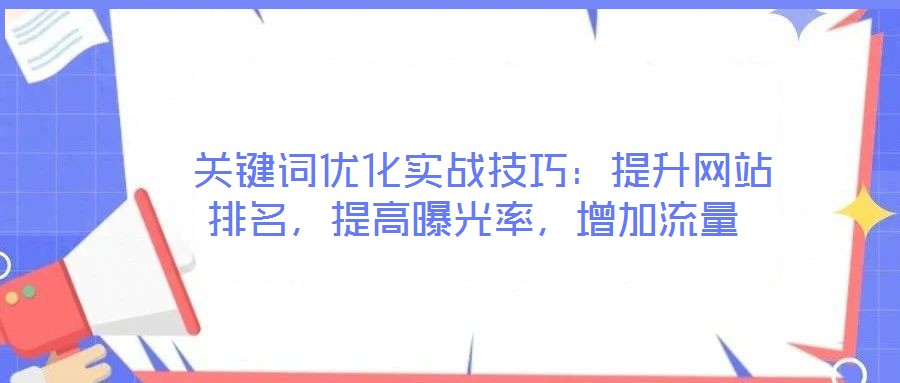 關鍵詞優(yōu)化實戰(zhàn)技巧：提升網(wǎng)站排名，提高曝光率，增加流量