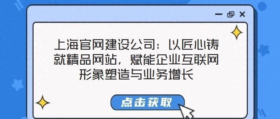 上海官網(wǎng)建設(shè)公司：以匠心鑄就精品網(wǎng)站，賦能企業(yè)互聯(lián)網(wǎng)形象塑造與業(yè)務(wù)增長(zhǎng)