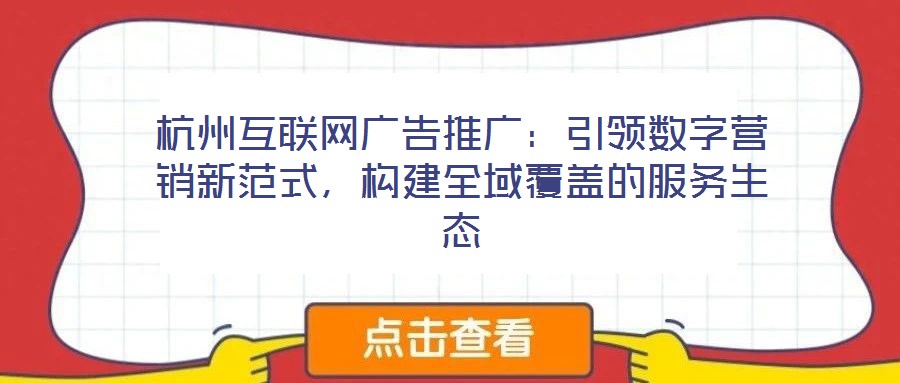 杭州互聯網廣告推廣：引領數字營銷新范式，構建全域覆蓋的服務生態