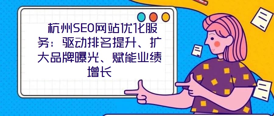  杭州SEO網(wǎng)站優(yōu)化服務(wù)：驅(qū)動排名提升、擴大品牌曝光、賦能業(yè)績增長