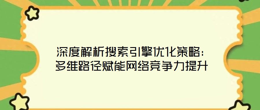  深度解析搜索引擎優(yōu)化策略：多維路徑賦能網(wǎng)絡(luò)競(jìng)爭(zhēng)力提升