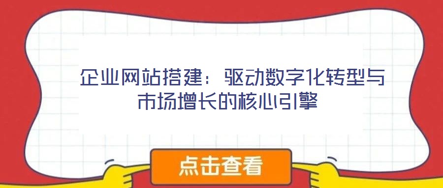  企業(yè)網(wǎng)站搭建：驅(qū)動(dòng)數(shù)字化轉(zhuǎn)型與市場(chǎng)增長(zhǎng)的核心引擎