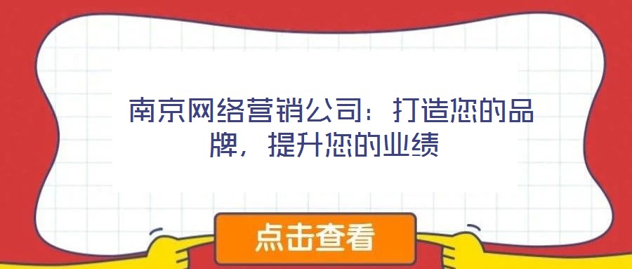  南京網(wǎng)絡營銷公司：打造您的品牌，提升您的業(yè)績