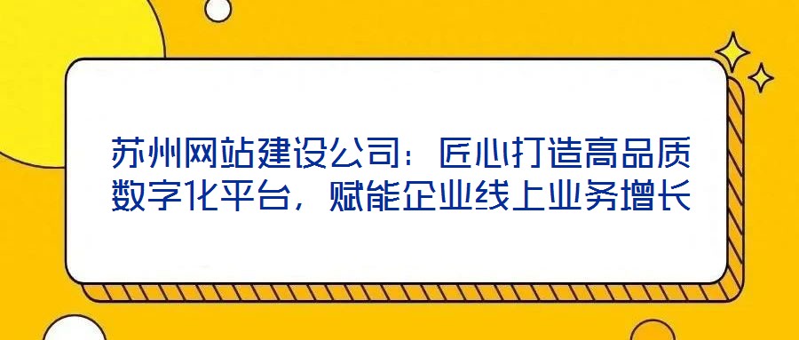 蘇州網站建設公司：匠心打造高品質數字化平臺，賦能企業線上業務增長