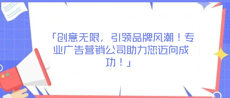 「創(chuàng)意無(wú)限，引領(lǐng)品牌風(fēng)潮！專業(yè)廣告營(yíng)銷公司助力您邁向成功！」