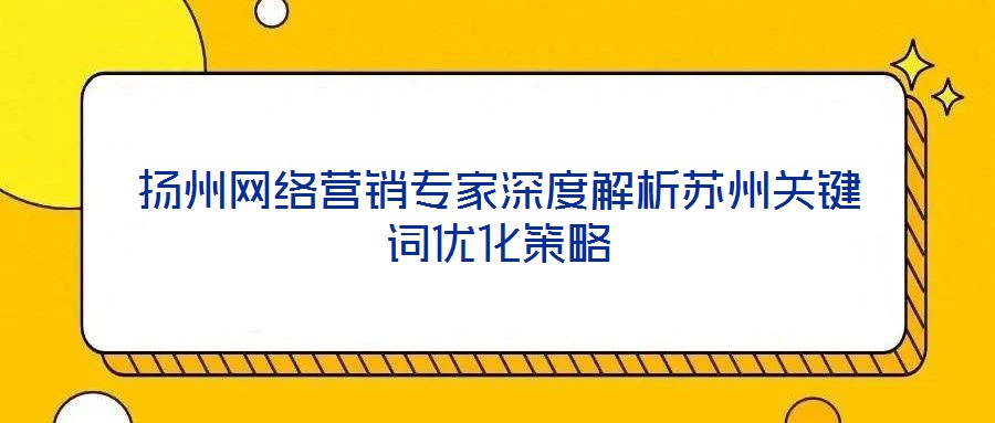 揚州網絡營銷專家深度解析蘇州關鍵詞優化策略