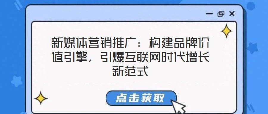 新媒體營銷推廣：構建品牌價值引擎，引爆互聯網時代增長新范式