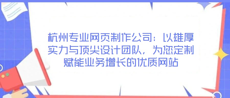 杭州專(zhuān)業(yè)網(wǎng)頁(yè)制作公司：以雄厚實(shí)力與頂尖設(shè)計(jì)團(tuán)隊(duì)，為您定制賦能業(yè)務(wù)增長(zhǎng)的優(yōu)質(zhì)網(wǎng)站