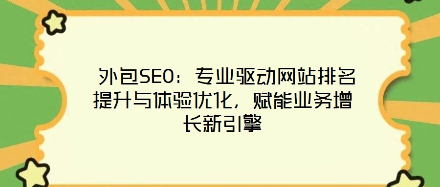  外包SEO：專業(yè)驅(qū)動網(wǎng)站排名提升與體驗優(yōu)化，賦能業(yè)務(wù)增長新引擎