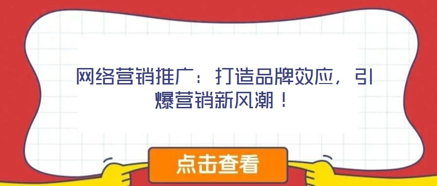 網(wǎng)絡(luò)營(yíng)銷(xiāo)推廣：打造品牌效應(yīng)，引爆營(yíng)銷(xiāo)新風(fēng)潮！