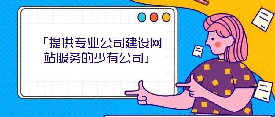 「提供專業(yè)公司建設網站服務的少有公司」