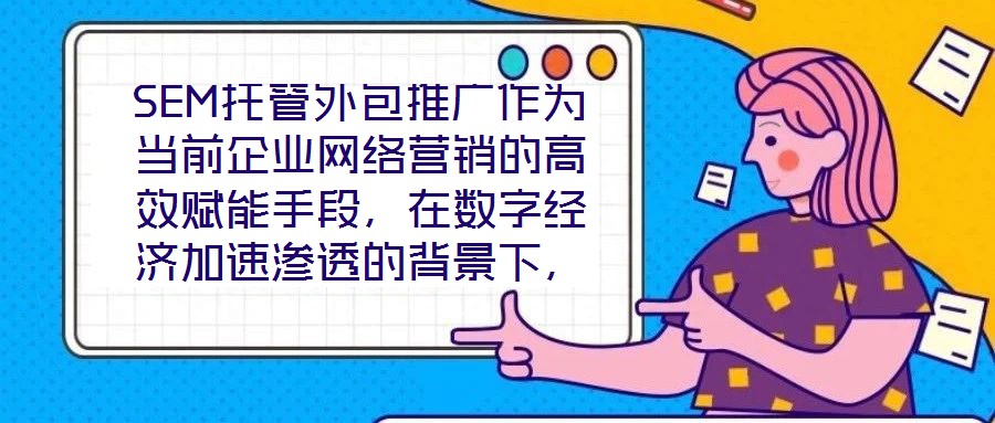 SEM托管外包推廣作為當前企業網絡營銷的高效賦能手段，在數字經濟加速滲透的背景下，憑借其系統化、專業化的實施路徑，成為企業快速提升網絡營銷效果的核心策略。本文圍