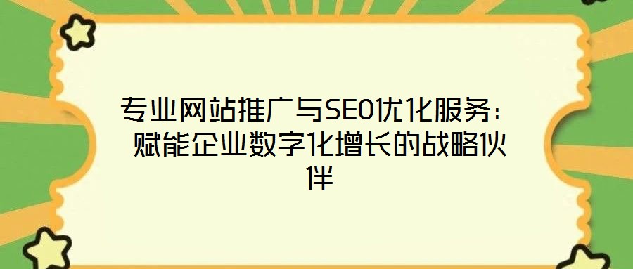專業網站推廣與SEO優化服務：賦能企業數字化增長的戰略伙伴