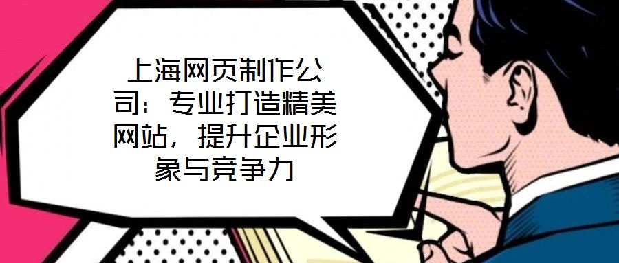 上海網(wǎng)頁制作公司：專業(yè)打造精美網(wǎng)站，提升企業(yè)形象與競(jìng)爭(zhēng)力