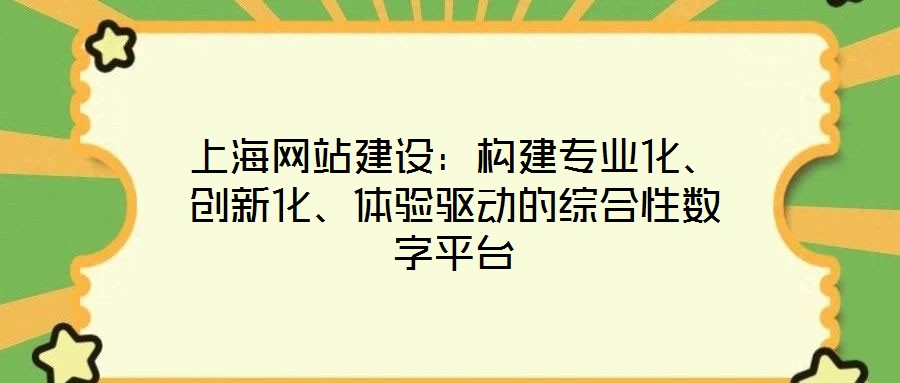 上海網(wǎng)站建設(shè)：構(gòu)建專業(yè)化、創(chuàng)新化、體驗(yàn)驅(qū)動(dòng)的綜合性數(shù)字平臺(tái)