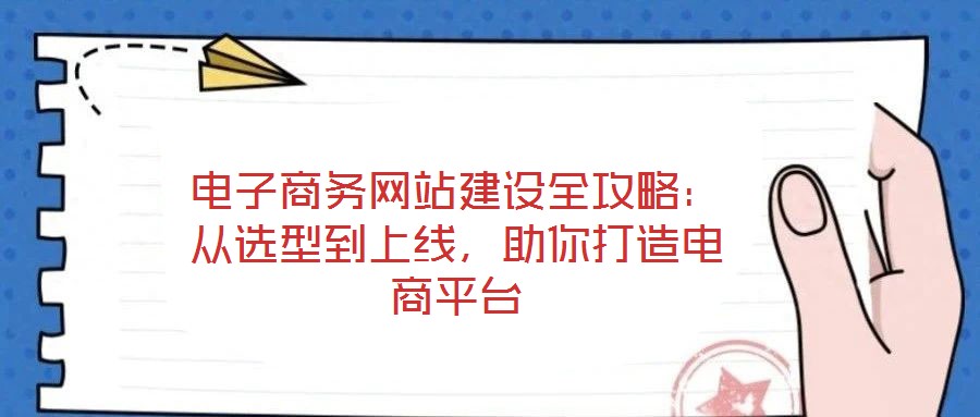 電子商務(wù)網(wǎng)站建設(shè)全攻略：從選型到上線(xiàn)，助你打造電商平臺(tái)