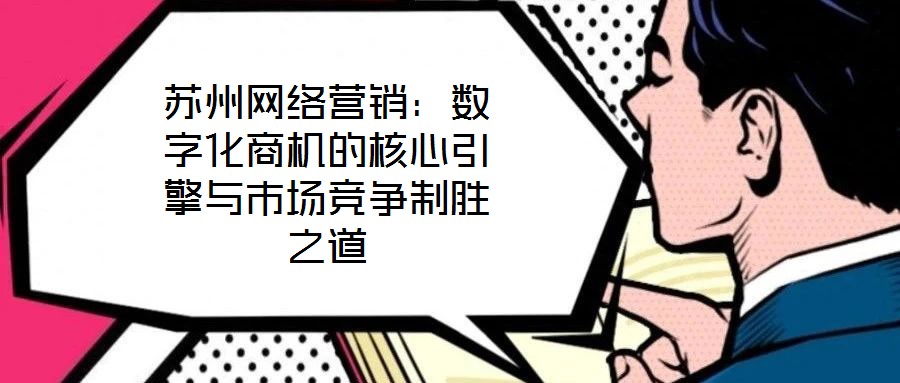 蘇州網絡營銷：數字化商機的核心引擎與市場競爭制勝之道