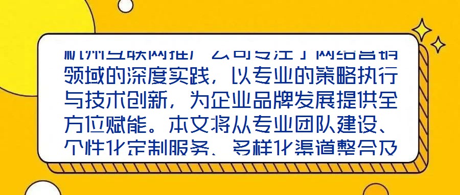 杭州互聯(lián)網(wǎng)推廣公司專注于網(wǎng)絡(luò)營銷領(lǐng)域的深度實(shí)踐，以專業(yè)的策略執(zhí)行與技術(shù)創(chuàng)新，為企業(yè)品牌發(fā)展提供全方位賦能。本文將從專業(yè)團(tuán)隊(duì)建設(shè)、個(gè)性化定制服務(wù)、多樣化渠道整合及