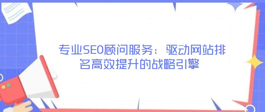  專業SEO顧問服務：驅動網站排名高效提升的戰略引擎