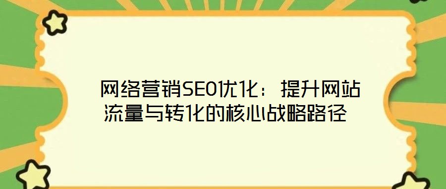  網絡營銷SEO優化：提升網站流量與轉化的核心戰略路徑