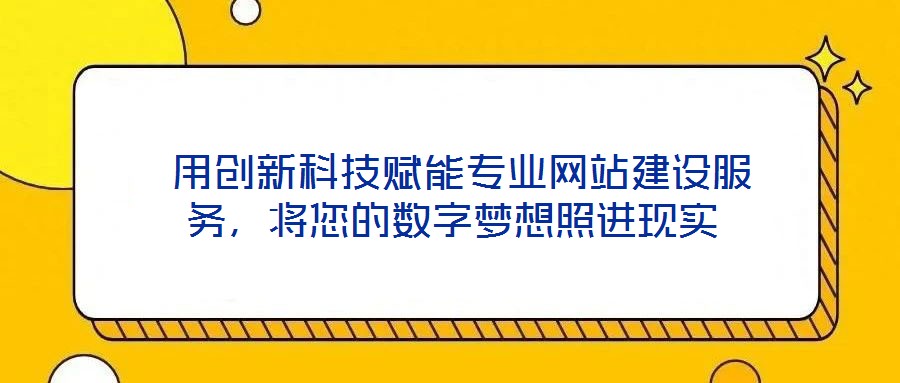  用創新科技賦能專業網站建設服務，將您的數字夢想照進現實
