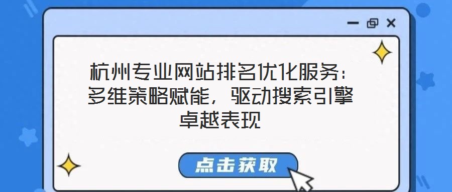  杭州專業網站排名優化服務：多維策略賦能，驅動搜索引擎卓越表現