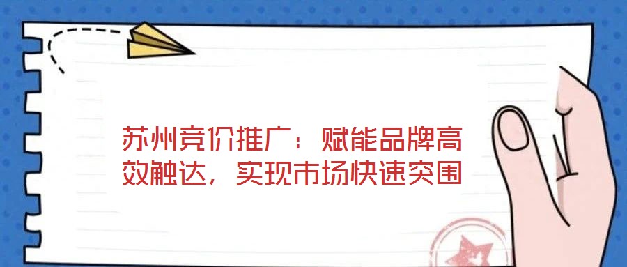 蘇州競價推廣：賦能品牌高效觸達，實現市場快速突圍