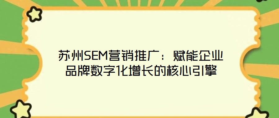 蘇州SEM營銷推廣：賦能企業(yè)品牌數(shù)字化增長的核心引擎