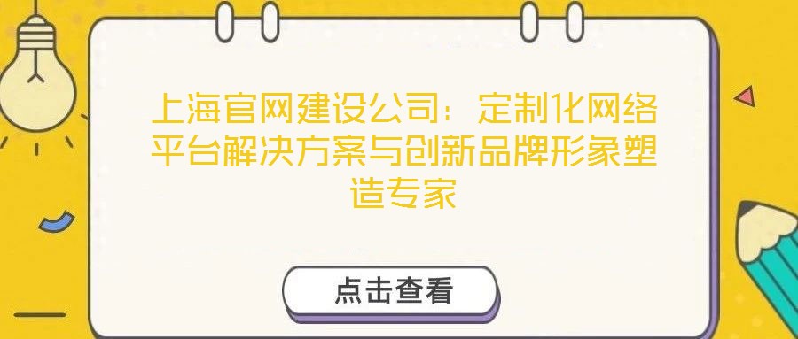 上海官網建設公司：定制化網絡平臺解決方案與創新品牌形象塑造專家