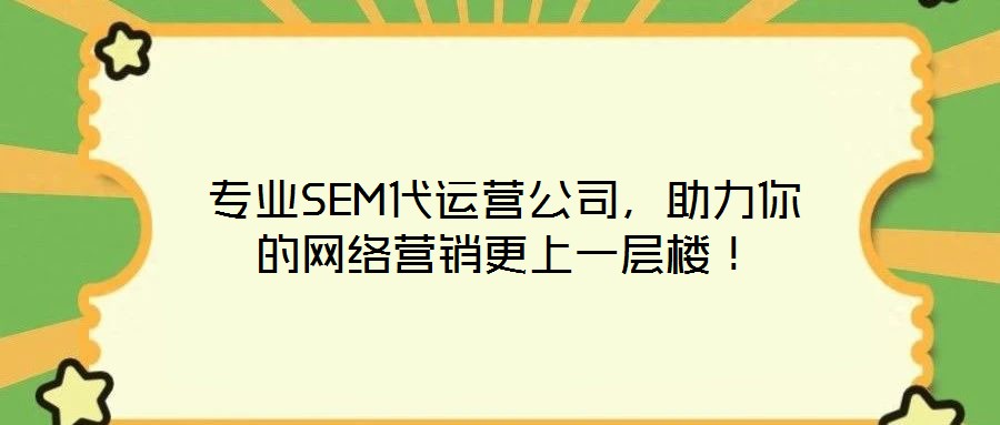 專業SEM代運營公司，助力你的網絡營銷更上一層樓！